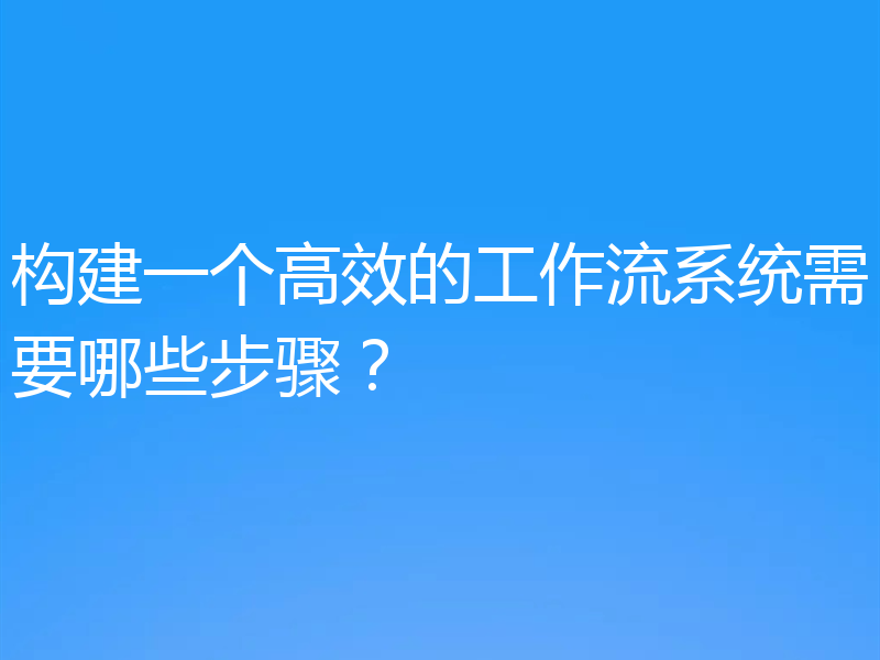 构建一个高效的工作流系统需要哪些步骤？