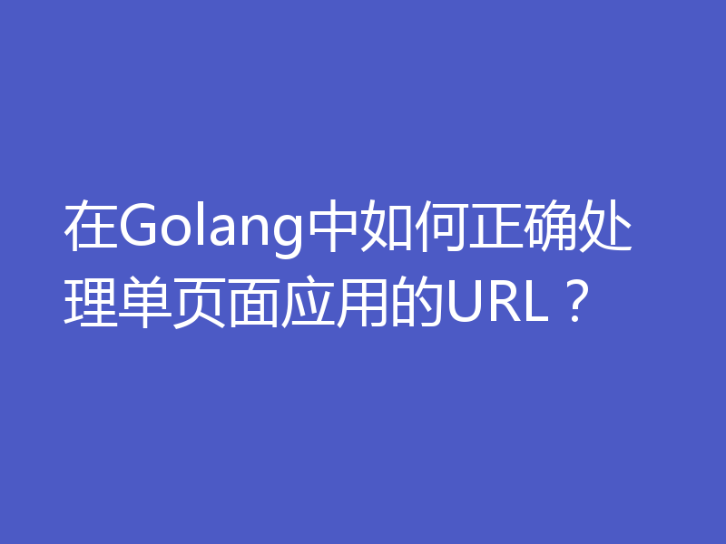 在Golang中如何正确处理单页面应用的URL？