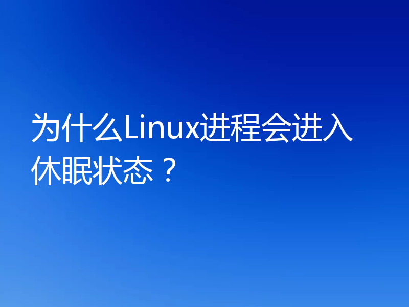 为什么Linux进程会进入休眠状态？