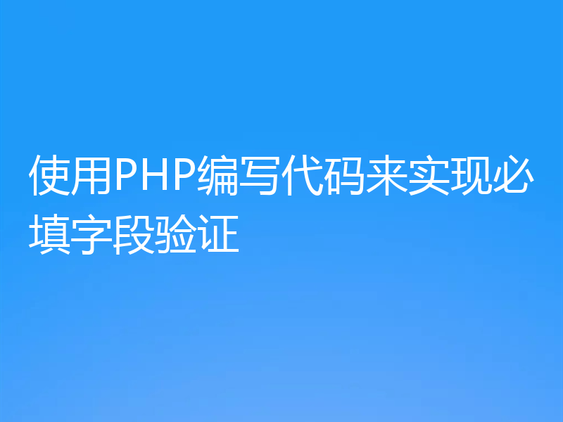 使用PHP编写代码来实现必填字段验证
