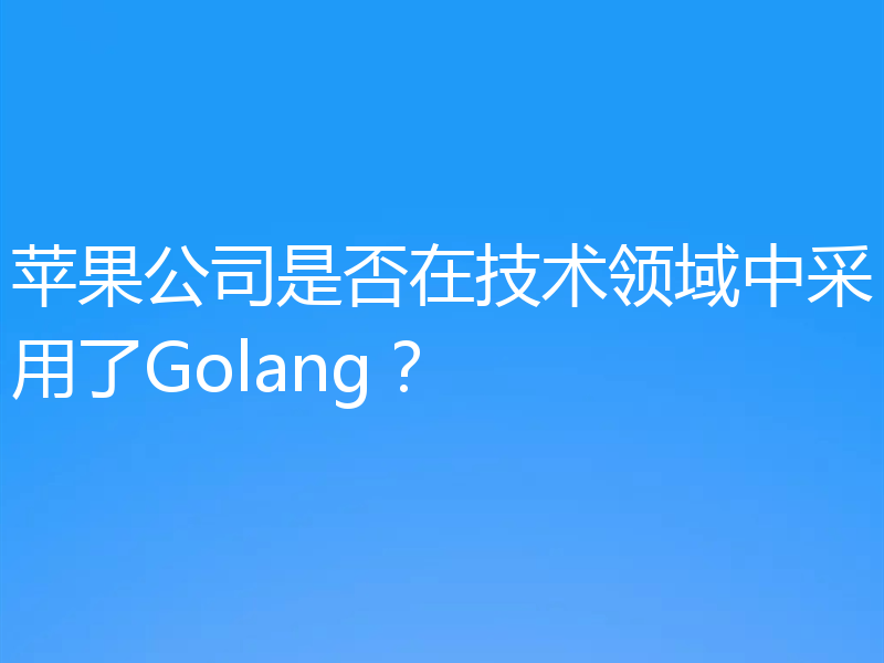 苹果公司是否在技术领域中采用了Golang？