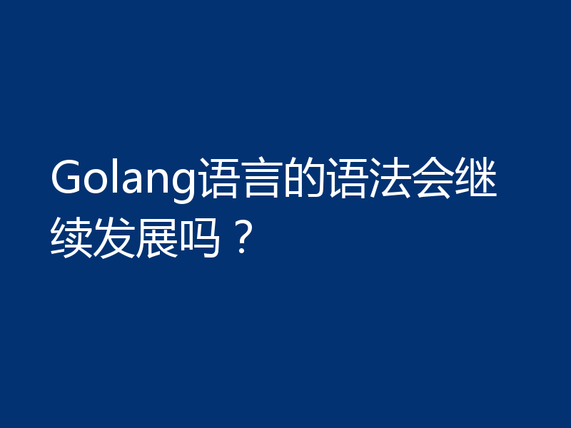 Golang语言的语法会继续发展吗？