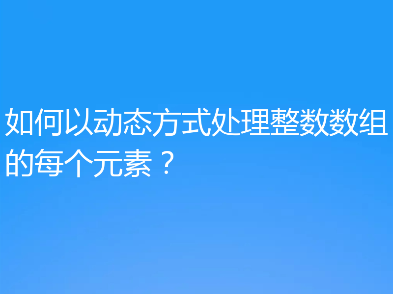 如何以动态方式处理整数数组的每个元素？
