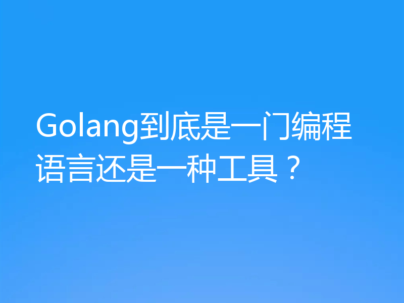 Golang到底是一门编程语言还是一种工具？