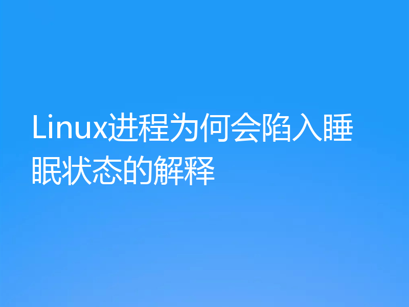 Linux进程为何会陷入睡眠状态的解释