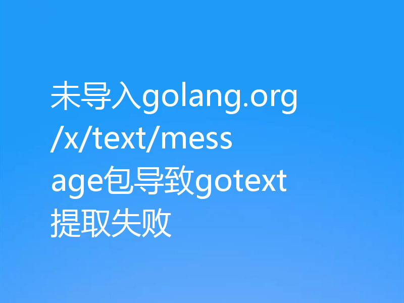 未导入golang.org/x/text/message包导致gotext提取失败