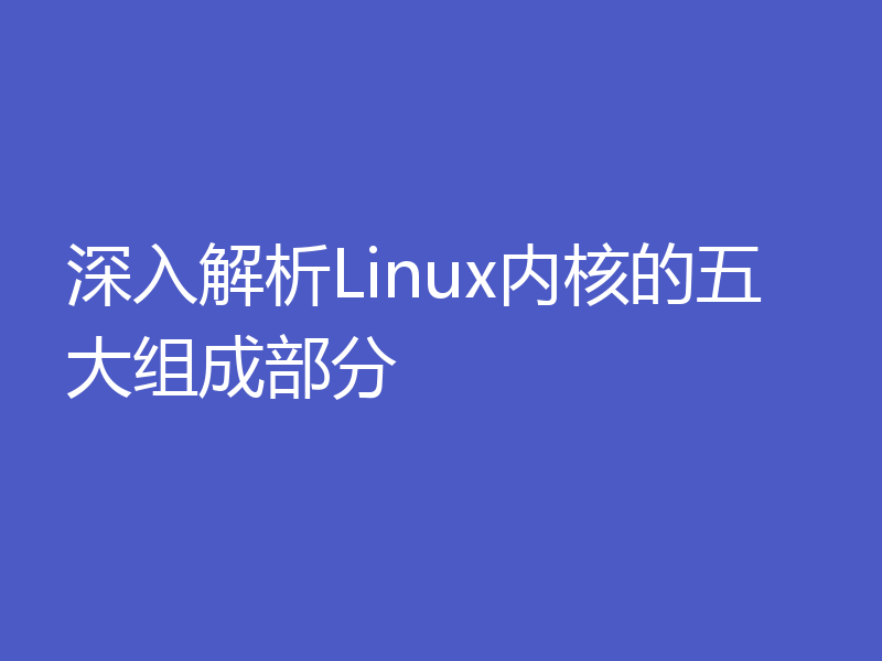 深入解析Linux内核的五大组成部分