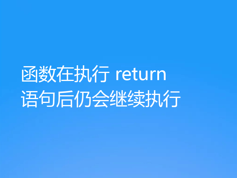 函数在执行 return 语句后仍会继续执行