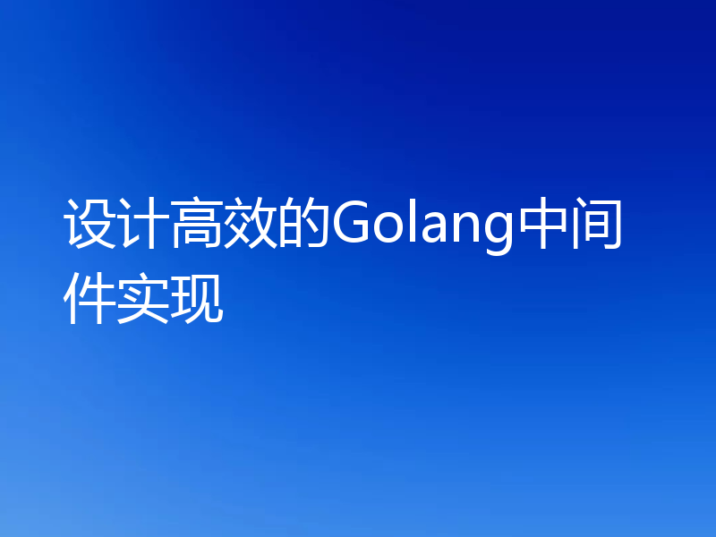 设计高效的Golang中间件实现
