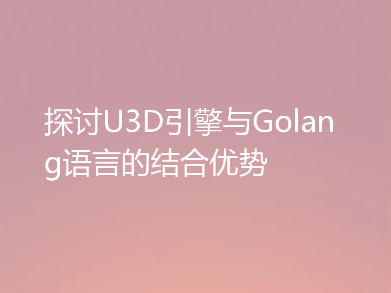 探讨U3D引擎与Golang语言的结合优势