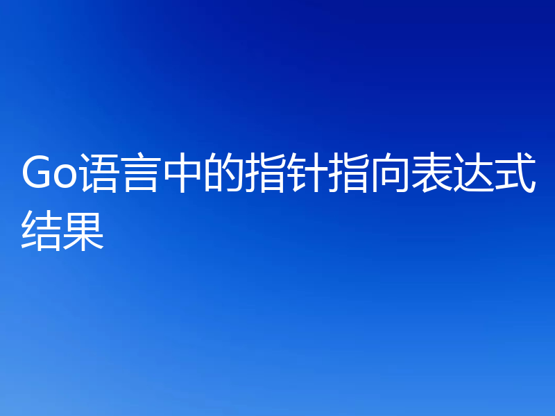 Go语言中的指针指向表达式结果