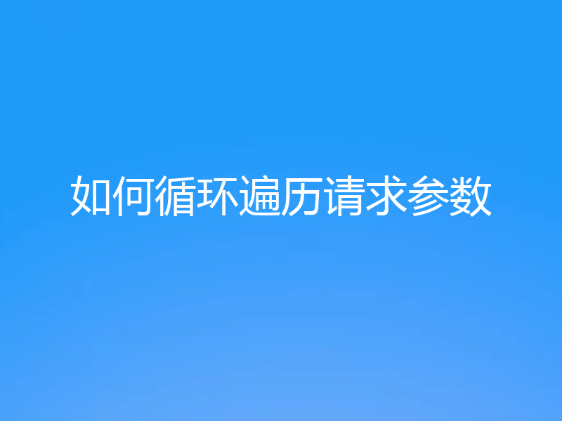如何循环遍历请求参数