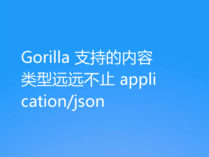 Gorilla 支持的内容类型远远不止 application/json