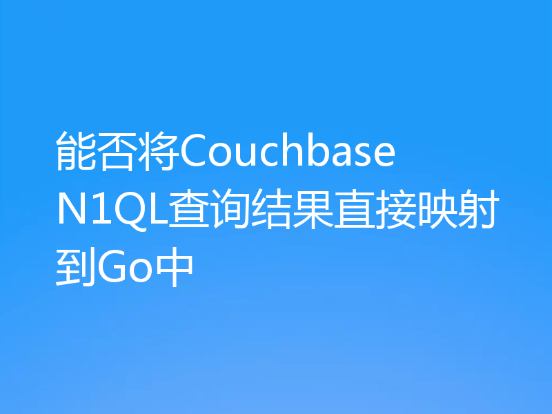 能否将Couchbase N1QL查询结果直接映射到Go中