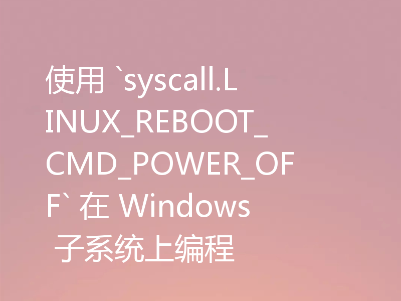 使用 `syscall.LINUX_REBOOT_CMD_POWER_OFF` 在 Windows 子系统上编程