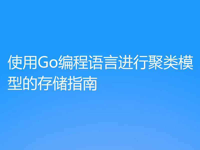 使用Go编程语言进行聚类模型的存储指南