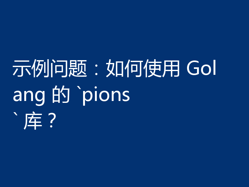 示例问题：如何使用 Golang 的 `pions` 库？
