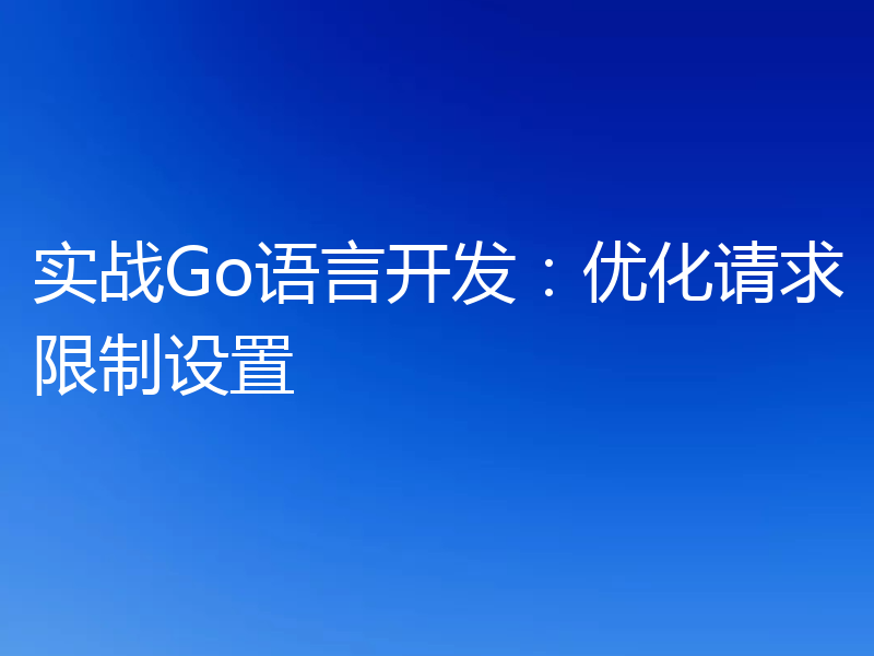 实战Go语言开发：优化请求限制设置