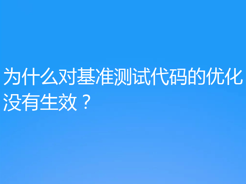 为什么对基准测试代码的优化没有生效？