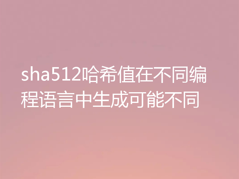 sha512哈希值在不同编程语言中生成可能不同