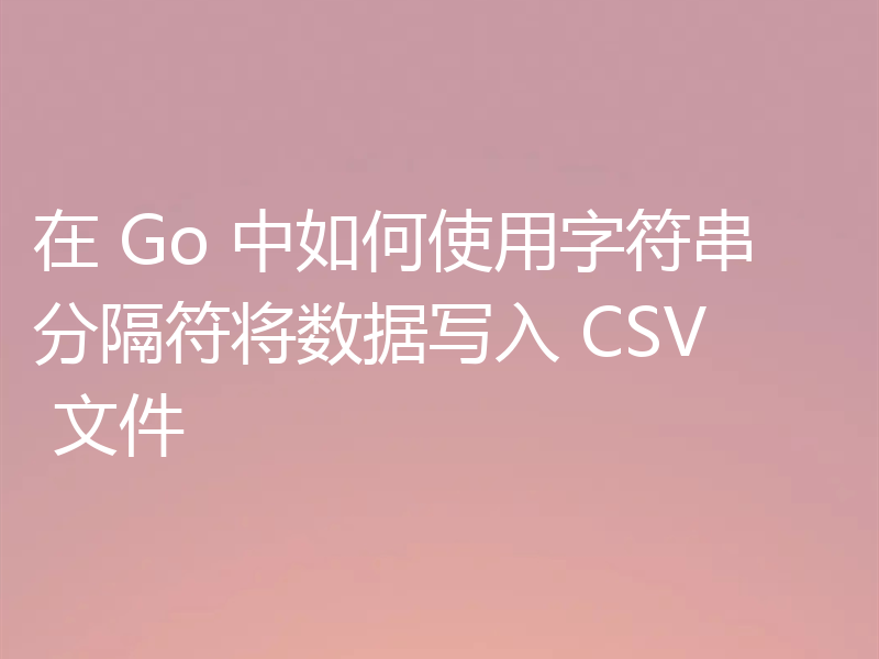 在 Go 中如何使用字符串分隔符将数据写入 CSV 文件