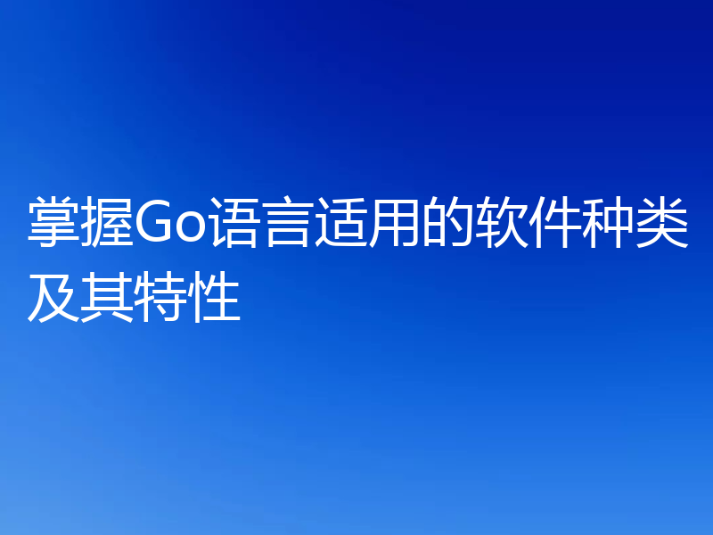掌握Go语言适用的软件种类及其特性
