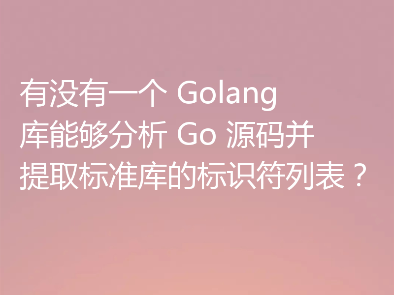 有没有一个 Golang 库能够分析 Go 源码并提取标准库的标识符列表？