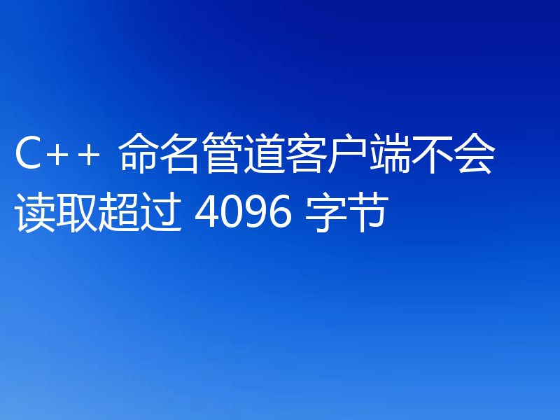 C++ 命名管道客户端不会读取超过 4096 字节