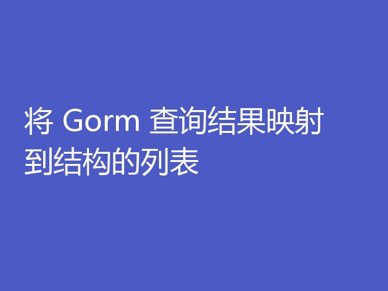 将 Gorm 查询结果映射到结构的列表