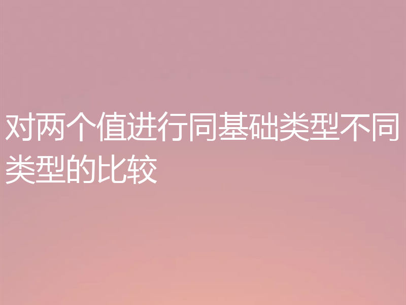 对两个值进行同基础类型不同类型的比较