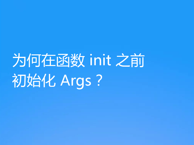 为何在函数 init 之前初始化 Args？