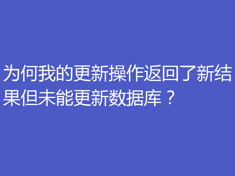 为何我的更新操作返回了新结果但未能更新数据库？
