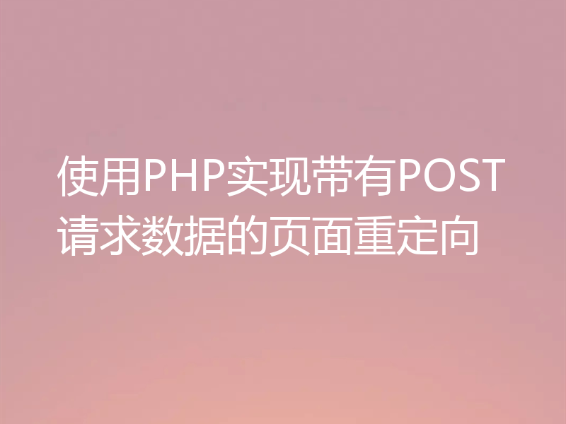 使用PHP实现带有POST请求数据的页面重定向