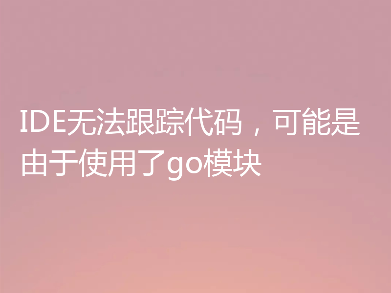 IDE无法跟踪代码，可能是由于使用了go模块