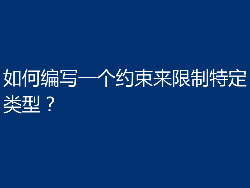 如何编写一个约束来限制特定类型？