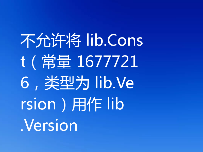 不允许将 lib.Const（常量 16777216，类型为 lib.Version）用作 lib.Version