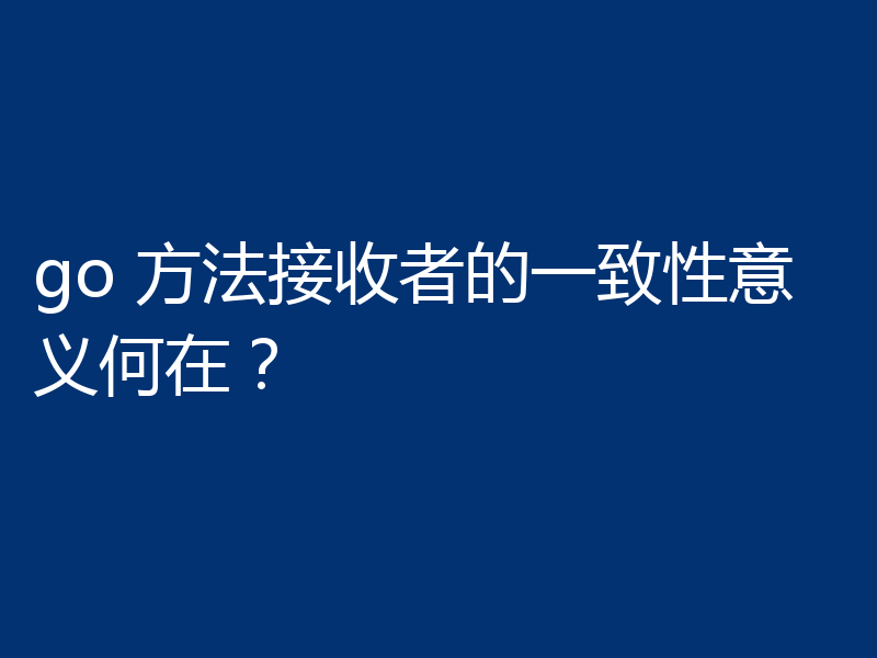 go 方法接收者的一致性意义何在？