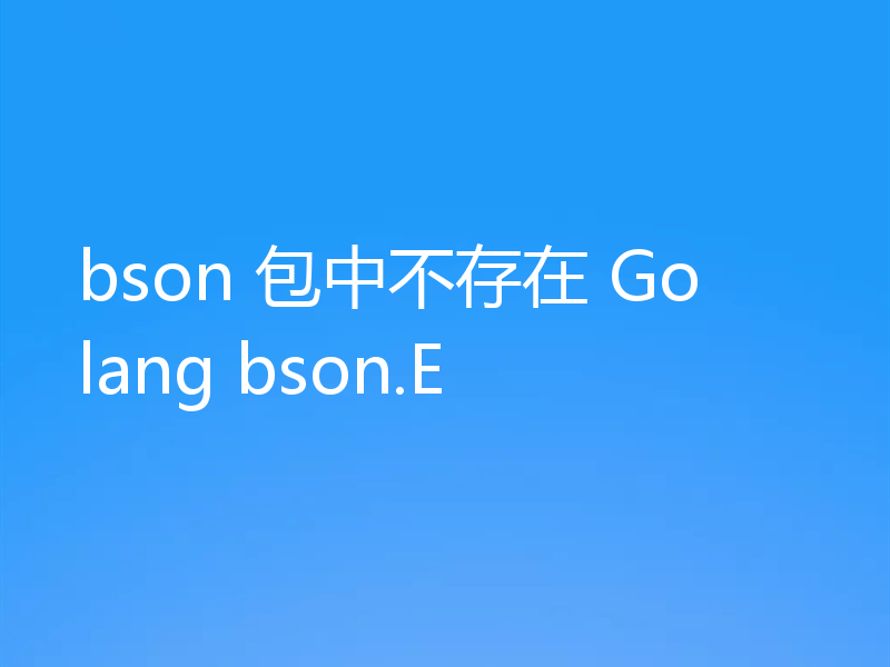 bson 包中不存在 Golang bson.E