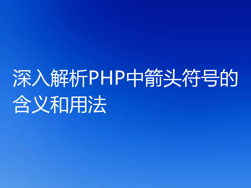 深入解析PHP中箭头符号的含义和用法