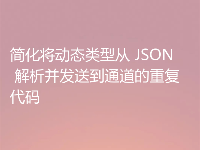 简化将动态类型从 JSON 解析并发送到通道的重复代码