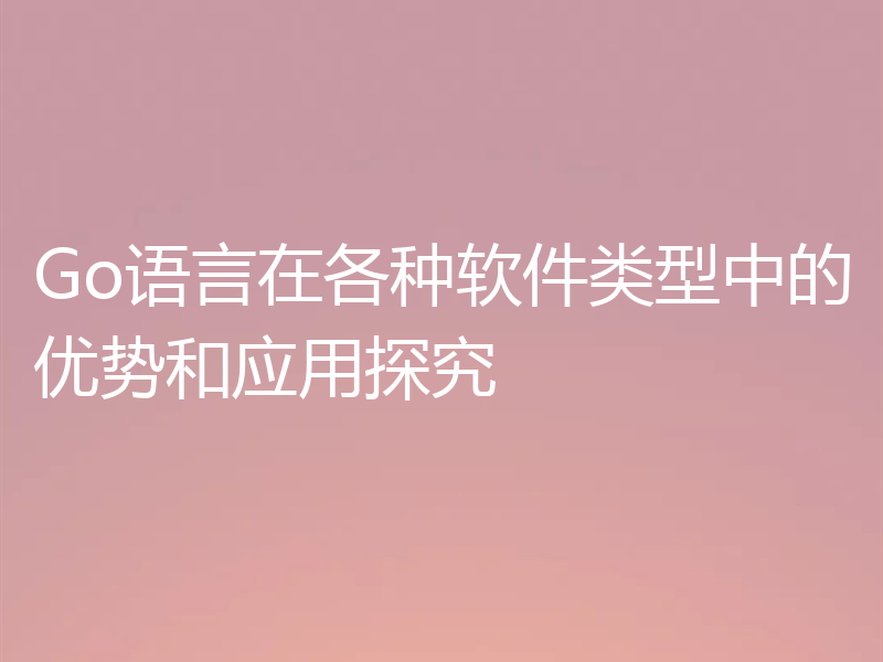 Go语言在各种软件类型中的优势和应用探究