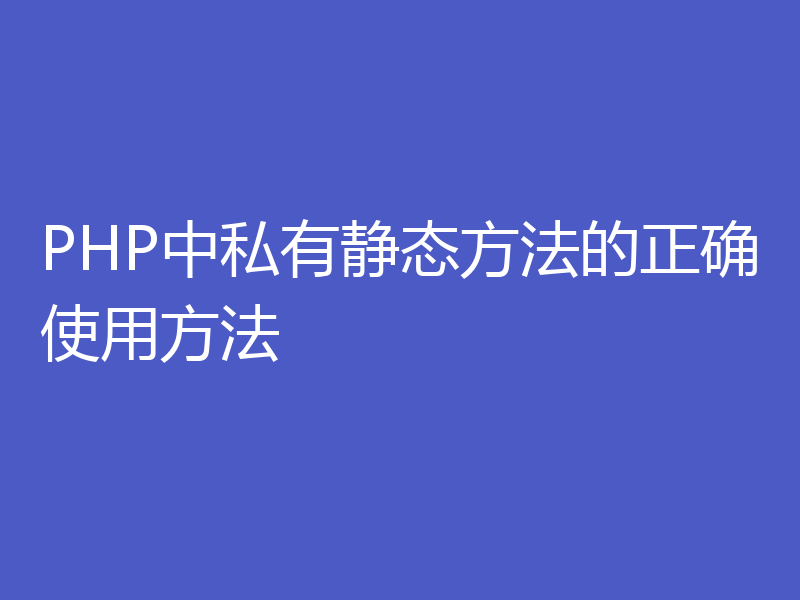 PHP中私有静态方法的正确使用方法