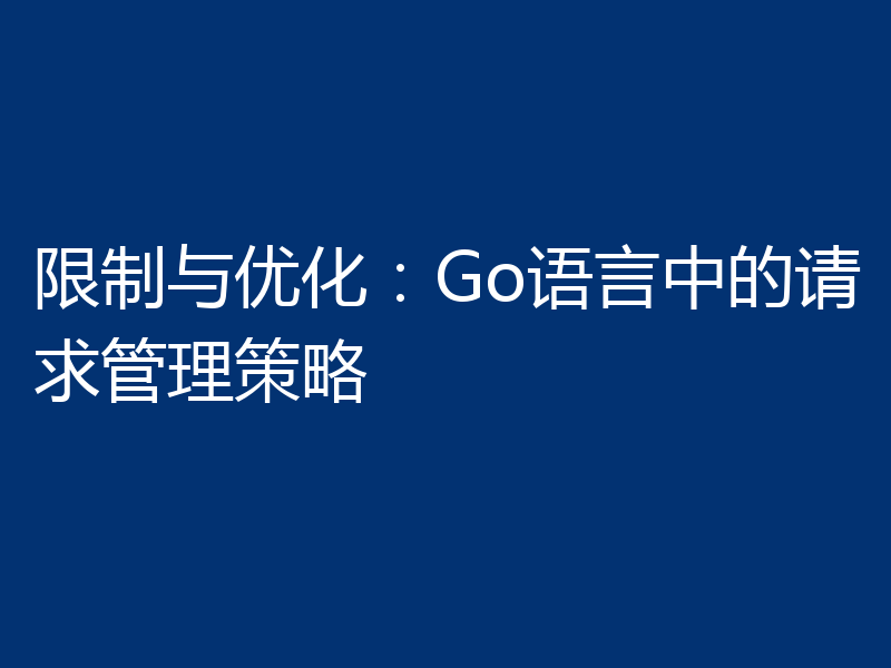 限制与优化：Go语言中的请求管理策略