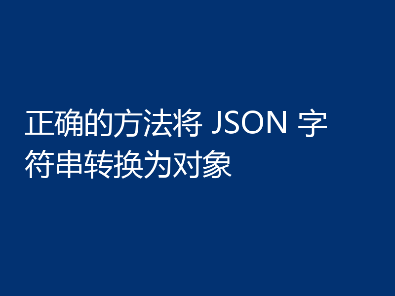 正确的方法将 JSON 字符串转换为对象