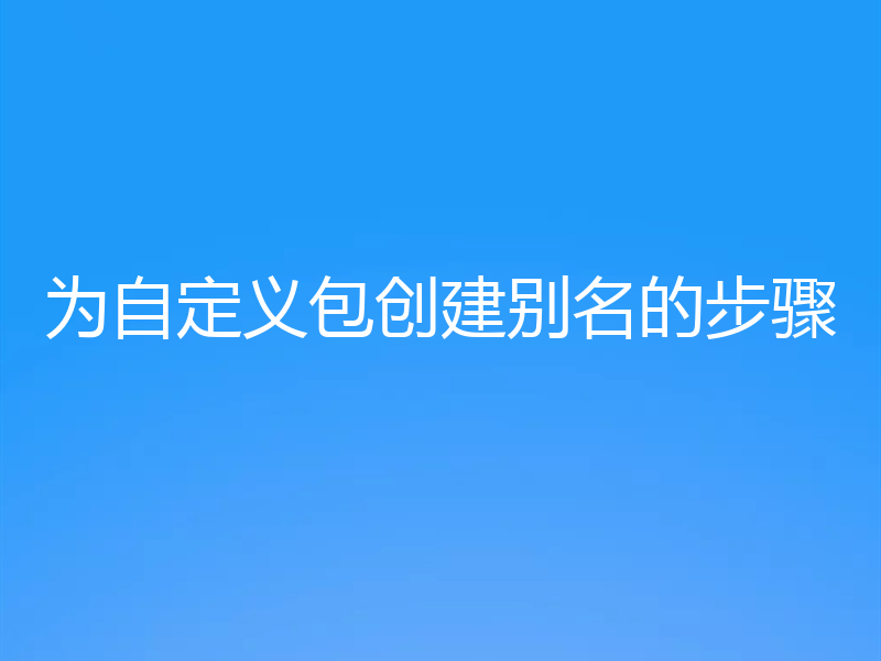 为自定义包创建别名的步骤