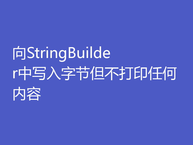 向StringBuilder中写入字节但不打印任何内容