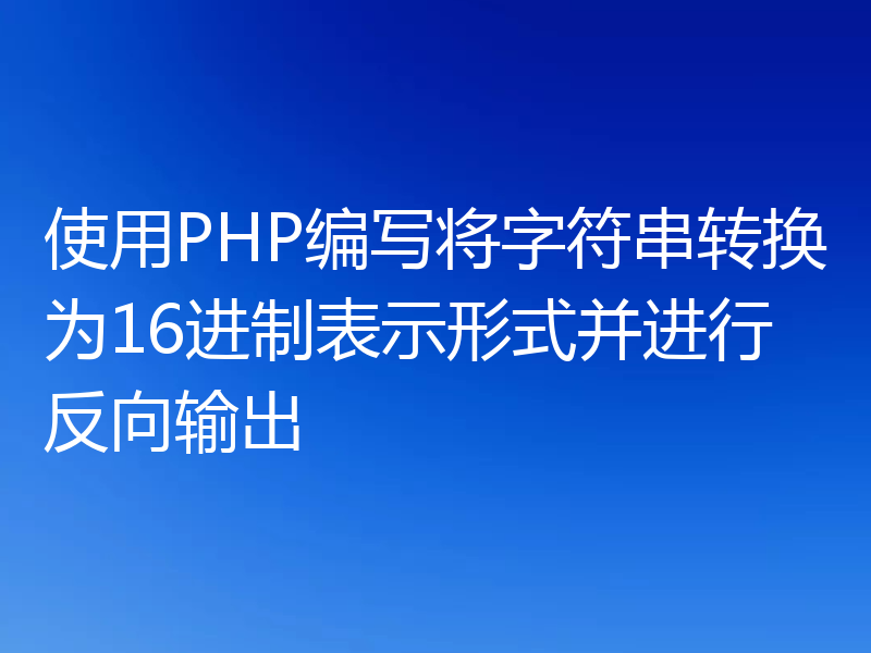 使用PHP编写将字符串转换为16进制表示形式并进行反向输出