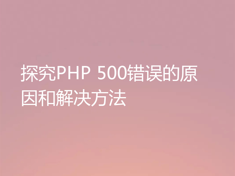 探究PHP 500错误的原因和解决方法
