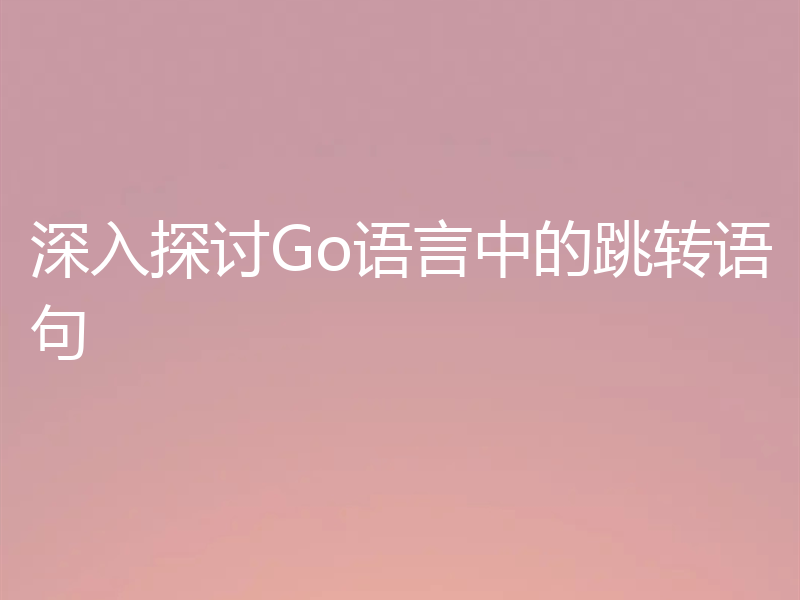 深入探讨Go语言中的跳转语句