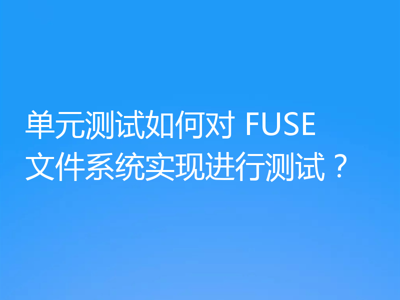 单元测试如何对 FUSE 文件系统实现进行测试？